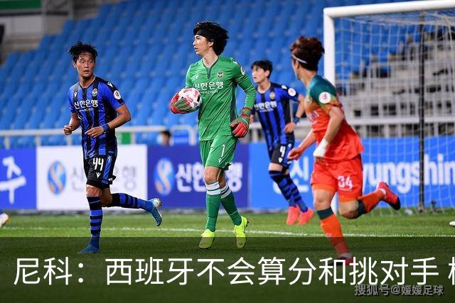 尼科：西班牙不会算分和挑对手 梅西的表现并不令我意外