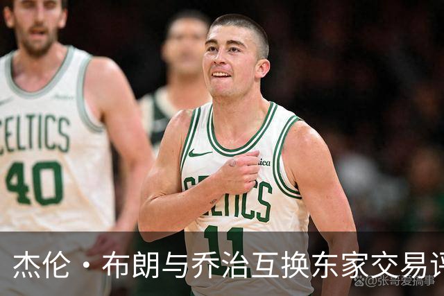 杰伦·布朗与乔治互换东家交易评级：凯尔特人D+ 76人A-