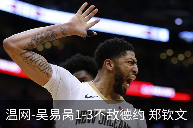 温网-吴易昺1-3不敌德约 郑钦文“一轮游”+王欣瑜张帅晋级