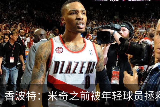香波特：米奇之前被年轻球员拯救过 他自然信任并允许他们犯错